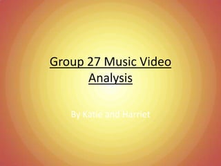 Group 27 Music Video Analysis By Katie and Harriet 