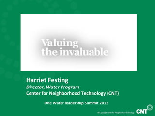 Harriet Festing
Director, Water Program
Center for Neighborhood Technology (CNT)
One Water leadership Summit 2013
 