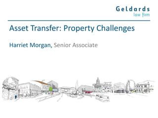 Asset Transfer: Property Challenges
Harriet Morgan, Senior Associate
 