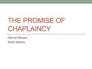 THE PROMISE OF
CHAPLAINCY
Harriet Mowat
Keith Albans
 