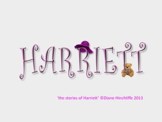 ‘the stories of Harriett’ ©Diane Hinchliffe 2013
 