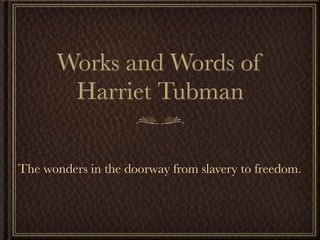 Works and Words of
       Harriet Tubman

The wonders in the doorway from slavery to freedom.
 