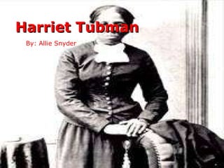 Harriet Tubman By: Allie Snyder 
