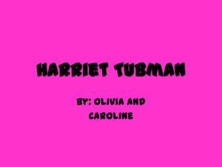 Harriet Tubman
By: Olivia and
Caroline
 