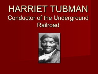 HARRIET TUBMANHARRIET TUBMAN
Conductor of the UndergroundConductor of the Underground
RailroadRailroad
 