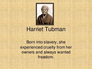 Harriet Tubman
Born into slavery, she
experienced cruelty from her
owners and always wanted
freedom.
 