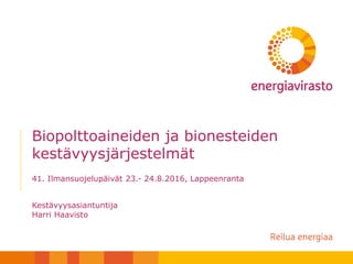 Biopolttoaineiden ja bionesteiden
kestävyysjärjestelmät
41. Ilmansuojelupäivät 23.- 24.8.2016, Lappeenranta
Kestävyysasiantuntija
Harri Haavisto
 