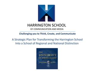 HARRINGTON SCHOOL
OF COMMUNICATION AND MEDIA
Challenging you to Think, Create, and Communicate
A Strategic Plan for Transforming the Harrington School
Into a School of Regional and National Distinction
 