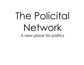 The Policital
Network
A new place for politics
 