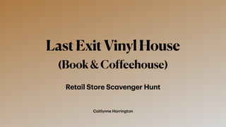 Caitlynne Harrington
LastExitVinylHouse
(Book&Coffeehouse)
Retail Store Scavenger Hunt
 