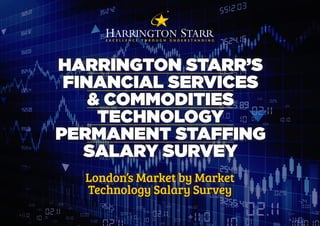 HARRINGTON STARR’S
FINANCIAL SERVICES
& COMMODITIES
TECHNOLOGY
PERMANENT STAFFING
SALARY SURVEY
London’s Market by Market
Technology Salary Survey
 