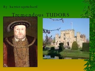 Tremendous TUDORS By  harriot upritchard 
