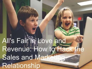 All's Fair in Love and 
Revenue: How to Hack the 
Sales and Marketing 
Relationship 
 