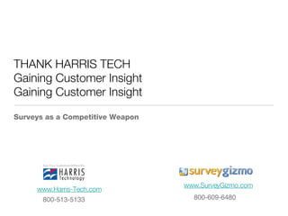 THANK HARRIS TECH Gaining Customer Insight Gaining Customer Insight ,[object Object],www.SurveyGizmo.com www.Harris-Tech.com 800-513-5133 800-609-6480 