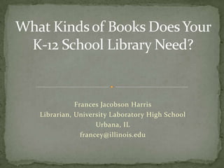 Frances Jacobson Harris
Librarian, University Laboratory High School
                  Urbana, IL
             francey@illinois.edu
 