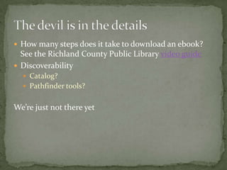  How many steps does it take to download an ebook?
  See the Richland County Public Library video guide
 Discoverability
   Catalog?
   Pathfinder tools?


We’re just not there yet
 