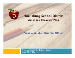 Harrisburg School District
Amended Recovery Plan
Gene Veno Chief Recovery OfficerGene Veno, Chief Recovery Officer
Presentation to the School Board
April 21, 2014
 