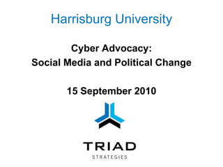 Harrisburg University  Cyber Advocacy:  Social Media and Political Change 15 September 2010 