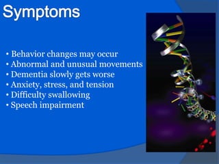 only one parent must have this gene in order for a child to inherit this.SymptomsBehavior changes may occur