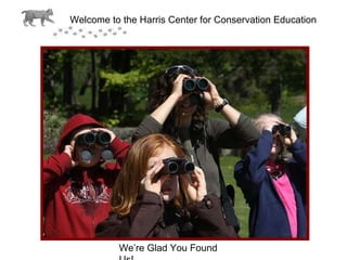 Welcome to the Harris Center for Conservation Education  We’re Glad You Found Us! 
