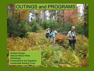 OUTINGS and PROGRAMS Guided Outings  Natural History Hikes Workshops  Presentations and Speakers Sustainable Building Tours 