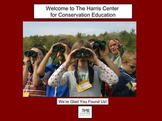Welcome to The Harris Center  for Conservation Education We’re Glad You Found Us! 
