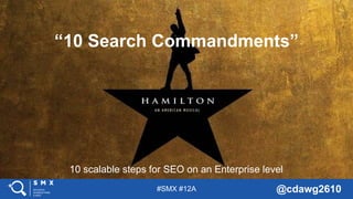 #SMX #12A @cdawg2610
10 scalable steps for SEO on an Enterprise level
“10 Search Commandments”
 