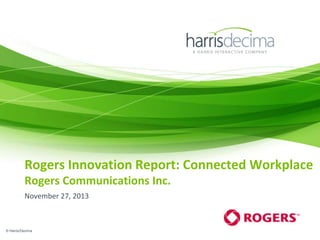 Rogers Innovation Report: Connected Workplace
Rogers Communications Inc.
November 27, 2013

© Harris/Decima

 