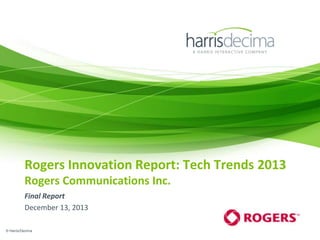 Rogers Innovation Report: Tech Trends 2013
Rogers Communications Inc.
Final Report
December 13, 2013
© Harris/Decima

 