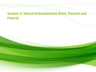 Section 3: Virtual Entertainment (Past, Present and
Future)

 