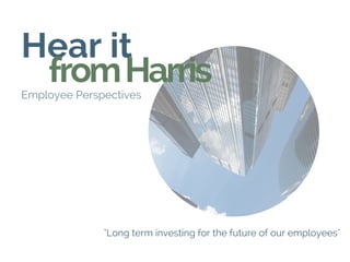 Hear it 
fromHarris Employee Perspectives
"Long term investing for the future of our employees"
 