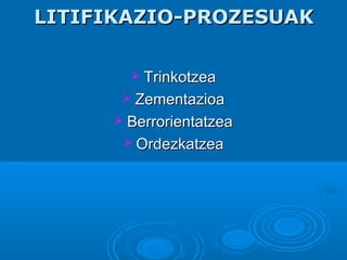 LITIFIKAZIO-PROZESUAKLITIFIKAZIO-PROZESUAK
 TrinkotzeaTrinkotzea
 ZementazioaZementazioa
 BerrorientatzeaBerrorientatzea
 OrdezkatzeaOrdezkatzea
 