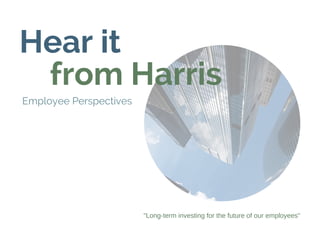 Hear it 
    from Harris
    Employee Perspectives
"Long-term investing for the future of our employees"
 
