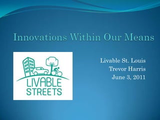 Innovations Within Our Means  Livable St. Louis Trevor Harris June 3, 2011 
