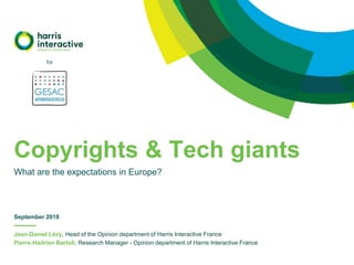 Jean-Daniel Lévy, Head of the Opinion department of Harris Interactive France
Pierre-Hadrien Bartoli, Research Manager - Opinion department of Harris Interactive France
Copyrights & Tech giants
What are the expectations in Europe?
September 2018
for
 