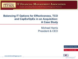 Measure. Optimize. Deliver.
Phone +1.610.644.2856
Balancing IT Options for Effectiveness, TCO
and CapEx/OpEx in an Acquisition:
A Case Study
Michael Harris
President & CEO
 