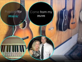 Passion for
music
http://www.ﬂickr.com/photos/88579532@N03/9586370179/
Came from my
mom
Photo By: Mason Harris Photo By: Mason Harris
http://www.ﬂickr.com/photos/67344573@N00/3208347099/
 