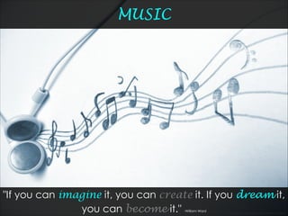 MUSIC
http://www.ﬂickr.com/photos/42931449@N07/5771025070/
"If you can imagine it, you can create it. If you dream it,
you can become it." -William Ward
 
