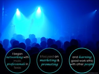 I began
networking with
music
professionals in
Texas
I focused on
marketing &
promoting
http://www.ﬂickr.com/photos/marﬁs75/2459534903/in/photostream/
and learning
good work ethic
with other people
 