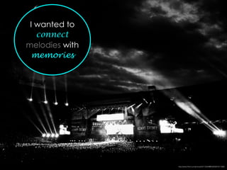 I wanted to
connect
melodies with
memories
http://www.ﬂickr.com/photos/50115004@N00/5801611366/
 
