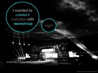 I wanted to
connect
melodies with
memories
night
http://www.ﬂickr.com/photos/50115004@N00/5801611366/
 
