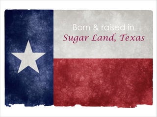 Born & raised in
Sugar Land, Texas
http://www.ﬂickr.com/photos/80497449@N04/7406582002/in/photostream/
 