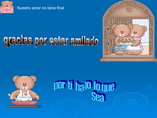 Nuestro amor no tiene final gracias por estar amilado por  ti  hago  lo que  Sea 