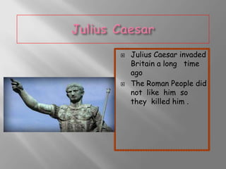



Julius Caesar invaded
Britain a long time
ago
The Roman People did
not like him so
they killed him .

 