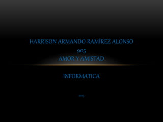 2015
HARRISON ARMANDO RAMÍREZ ALONSO
905
AMOR Y AMISTAD
INFORMATICA
 