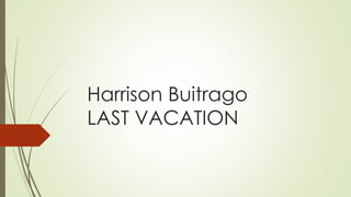 Harrison Buitrago
LAST VACATION
 