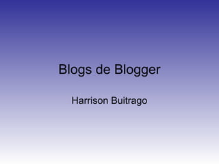Blogs de Blogger
Harrison Buitrago
 