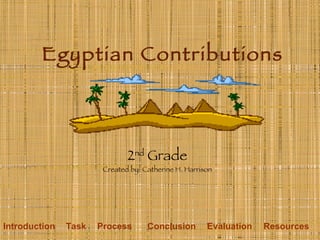 Egyptian Contributions 2 nd  Grade Created by: Catherine H. Harrison Introduction Task Process Conclusion Evaluation Resources 