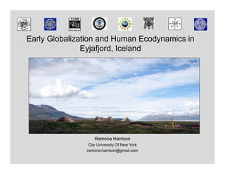 Early Globalization and Human Ecodynamics in
               Eyjafjord, Iceland




                   Ramona Harrison
                City University Of New York
               ramona.harrison@gmail.com
 