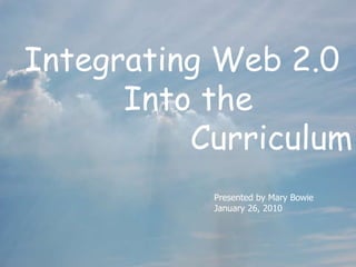 Integrating Web 2.0 Into the  Curriculum Presented by Mary Bowie January 26, 2010 